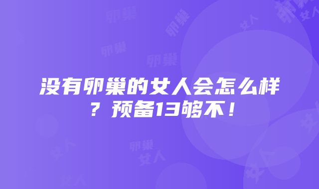 没有卵巢的女人会怎么样？预备13够不！