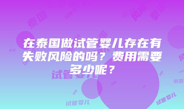 在泰国做试管婴儿存在有失败风险的吗？费用需要多少呢？