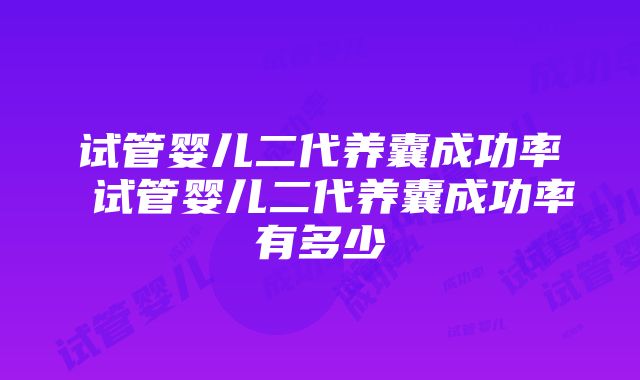 试管婴儿二代养囊成功率 试管婴儿二代养囊成功率有多少