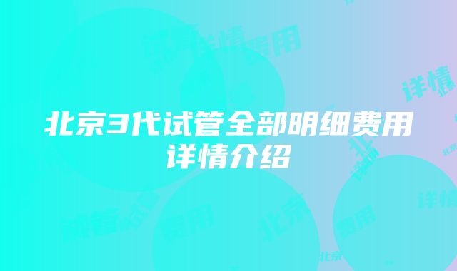 北京3代试管全部明细费用详情介绍