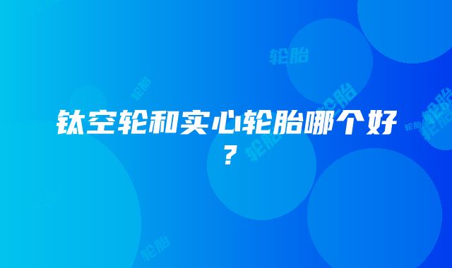 钛空轮和实心轮胎哪个好？