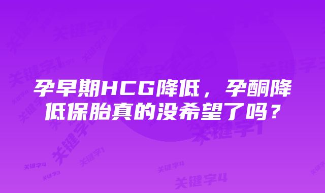 孕早期HCG降低，孕酮降低保胎真的没希望了吗？