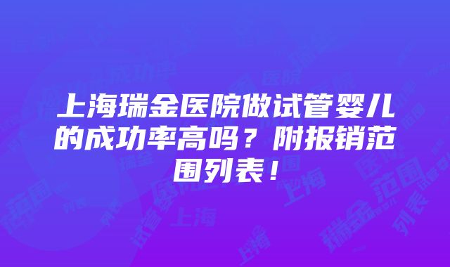 上海瑞金医院做试管婴儿的成功率高吗？附报销范围列表！