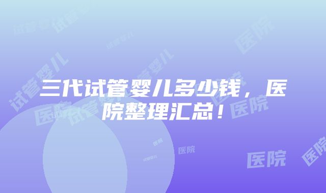 三代试管婴儿多少钱，医院整理汇总！