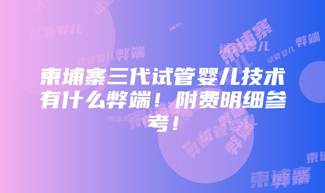 柬埔寨三代试管婴儿技术有什么弊端！附费明细参考！