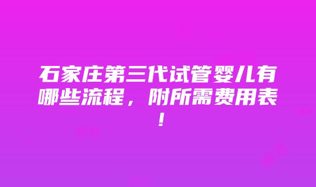 石家庄第三代试管婴儿有哪些流程，附所需费用表！