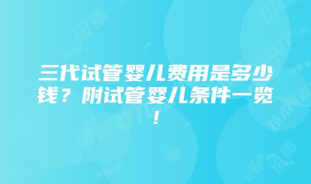 三代试管婴儿费用是多少钱？附试管婴儿条件一览!