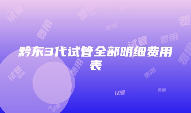 黔东3代试管全部明细费用表