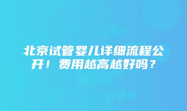 北京试管婴儿详细流程公开！费用越高越好吗？