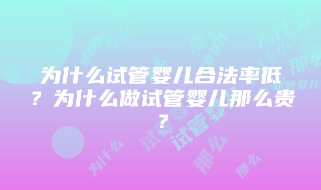 为什么试管婴儿合法率低？为什么做试管婴儿那么贵？