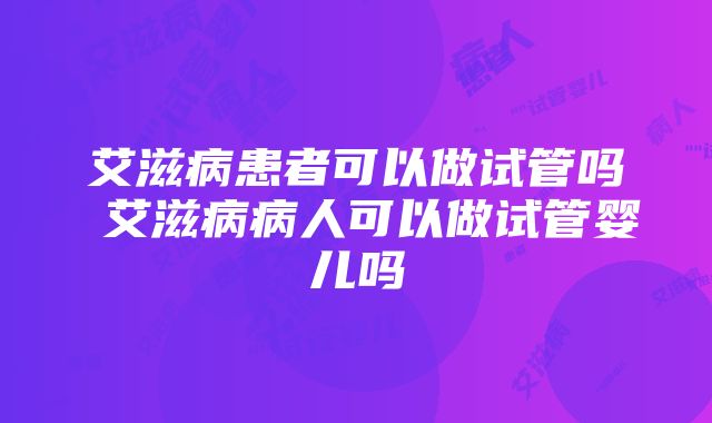 艾滋病患者可以做试管吗 艾滋病病人可以做试管婴儿吗