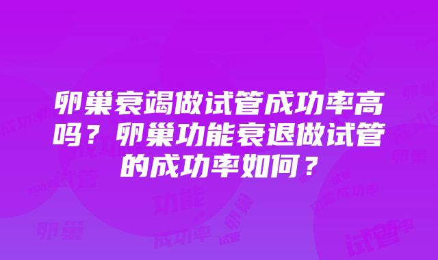 卵巢衰竭做试管成功率高吗？卵巢功能衰退做试管的成功率如何？