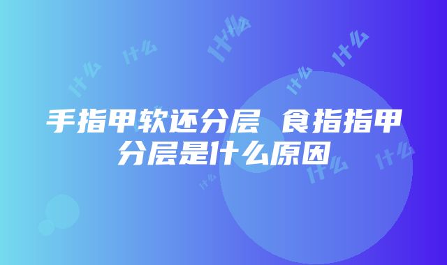 手指甲软还分层 食指指甲分层是什么原因