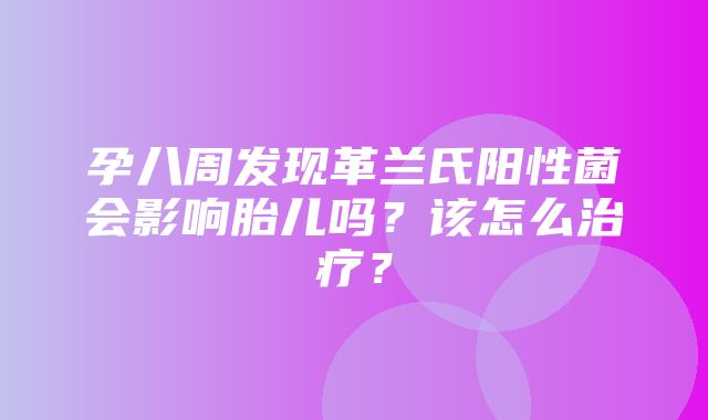 孕八周发现革兰氏阳性菌会影响胎儿吗？该怎么治疗？