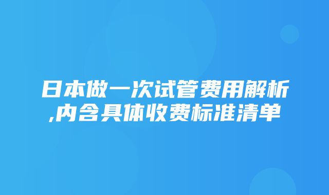 日本做一次试管费用解析,内含具体收费标准清单