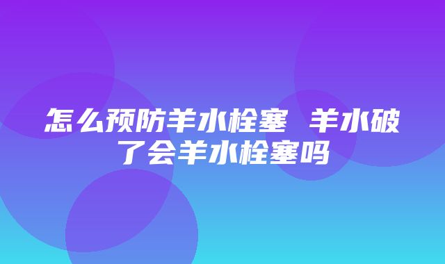 怎么预防羊水栓塞 羊水破了会羊水栓塞吗