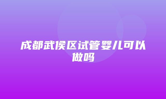 成都武侯区试管婴儿可以做吗