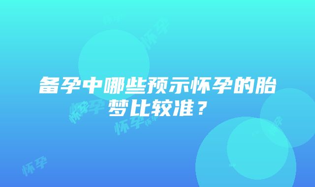 备孕中哪些预示怀孕的胎梦比较准？