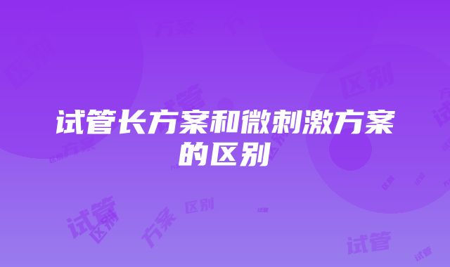 试管长方案和微刺激方案的区别