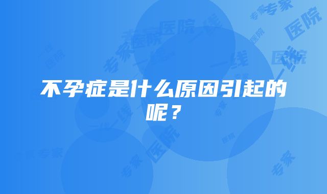 不孕症是什么原因引起的呢？