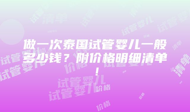 做一次泰国试管婴儿一般多少钱？附价格明细清单！