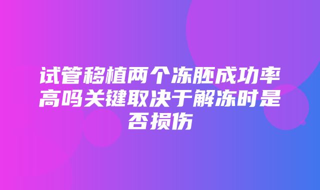 试管移植两个冻胚成功率高吗关键取决于解冻时是否损伤