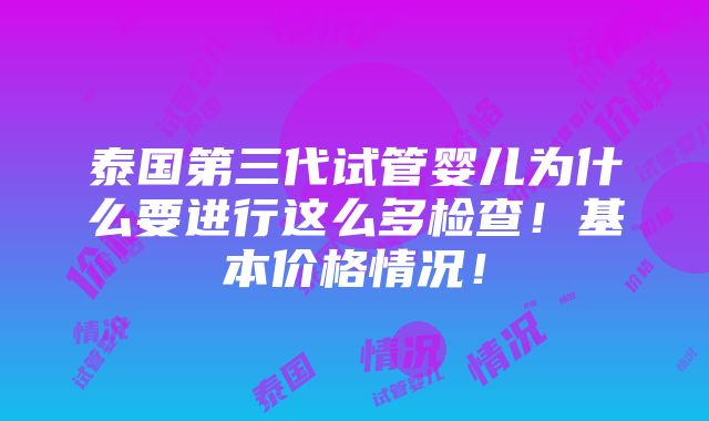 泰国第三代试管婴儿为什么要进行这么多检查！基本价格情况！