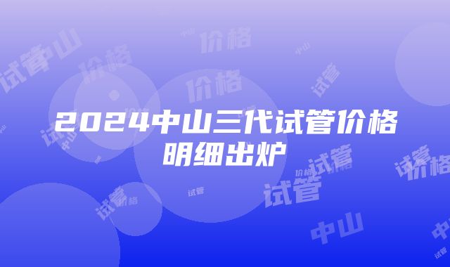 2024中山三代试管价格明细出炉