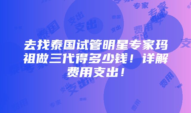 去找泰国试管明星专家玛祖做三代得多少钱！详解费用支出！