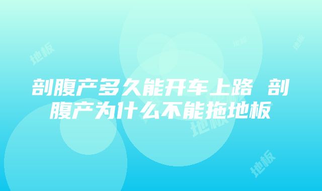 剖腹产多久能开车上路 剖腹产为什么不能拖地板