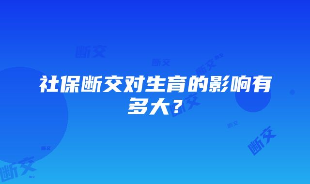 社保断交对生育的影响有多大？