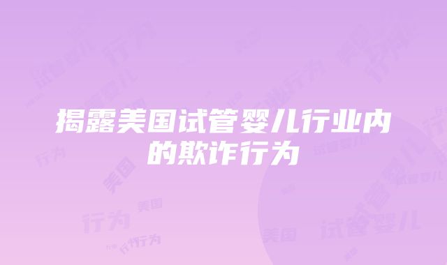 揭露美国试管婴儿行业内的欺诈行为