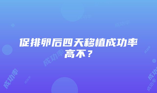 促排卵后四天移植成功率高不？