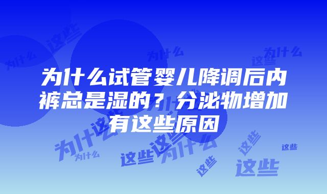 为什么试管婴儿降调后内裤总是湿的？分泌物增加有这些原因