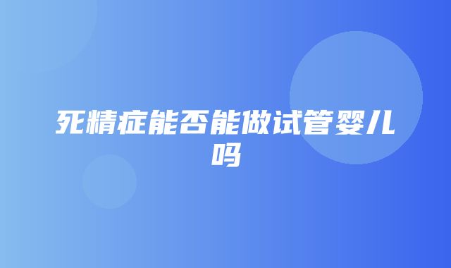 死精症能否能做试管婴儿吗