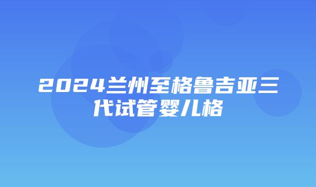 2024兰州至格鲁吉亚三代试管婴儿格