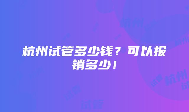 杭州试管多少钱？可以报销多少！