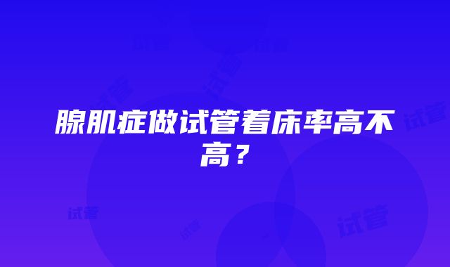 腺肌症做试管着床率高不高？