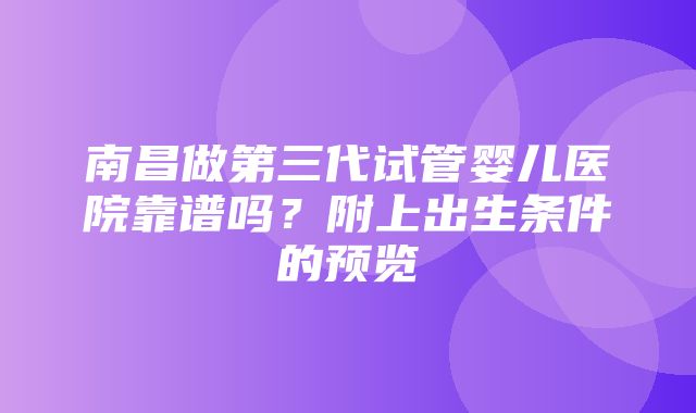 南昌做第三代试管婴儿医院靠谱吗？附上出生条件的预览