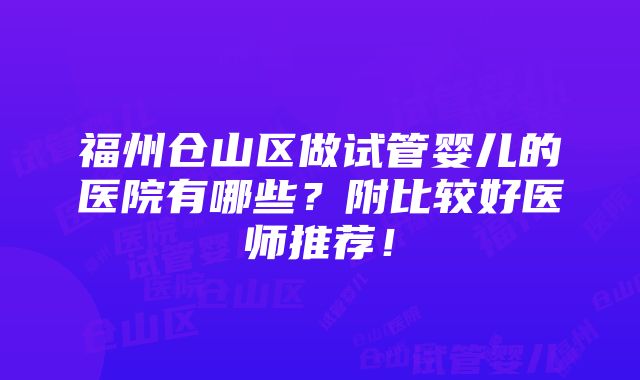 福州仓山区做试管婴儿的医院有哪些？附比较好医师推荐！