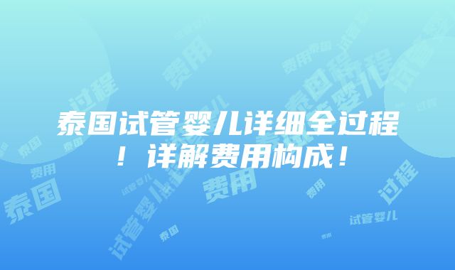 泰国试管婴儿详细全过程！详解费用构成！