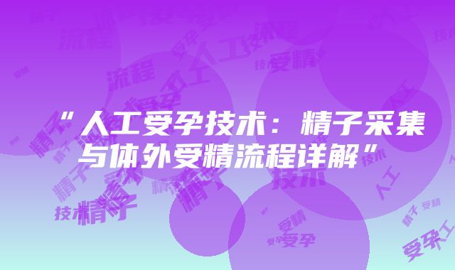 “人工受孕技术：精子采集与体外受精流程详解”