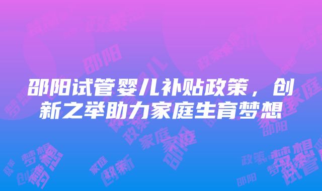 邵阳试管婴儿补贴政策，创新之举助力家庭生育梦想