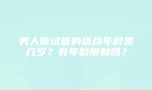 男人做试管的适合年龄是几岁？有年龄限制吗？