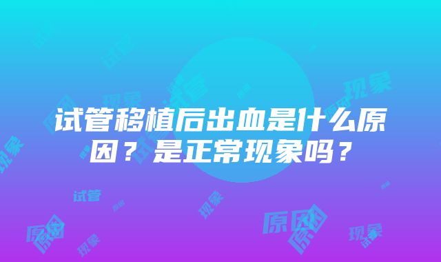 试管移植后出血是什么原因？是正常现象吗？