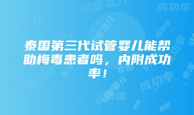 泰国第三代试管婴儿能帮助梅毒患者吗，内附成功率！