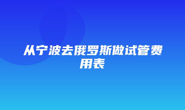 从宁波去俄罗斯做试管费用表