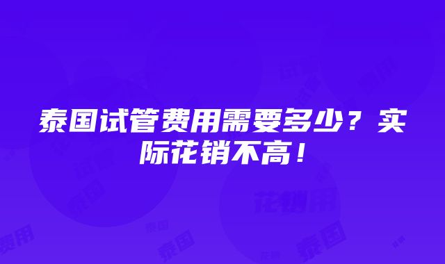 泰国试管费用需要多少？实际花销不高！