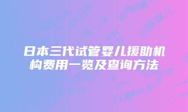 日本三代试管婴儿援助机构费用一览及查询方法