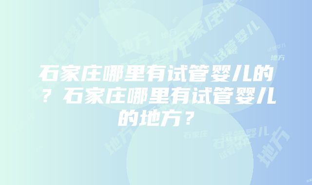 石家庄哪里有试管婴儿的？石家庄哪里有试管婴儿的地方？